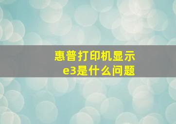 惠普打印机显示e3是什么问题