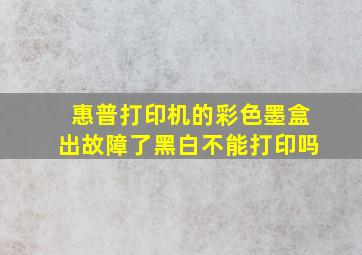 惠普打印机的彩色墨盒出故障了黑白不能打印吗