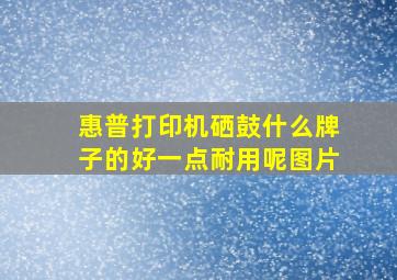 惠普打印机硒鼓什么牌子的好一点耐用呢图片