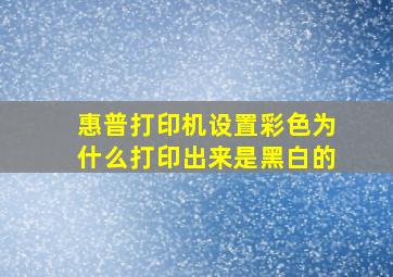 惠普打印机设置彩色为什么打印出来是黑白的