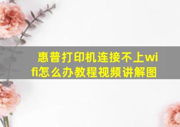 惠普打印机连接不上wifi怎么办教程视频讲解图