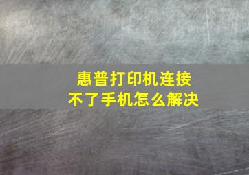 惠普打印机连接不了手机怎么解决