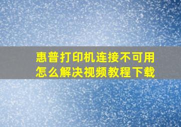 惠普打印机连接不可用怎么解决视频教程下载