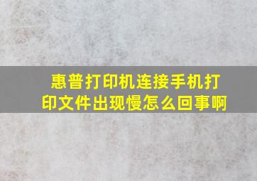 惠普打印机连接手机打印文件出现慢怎么回事啊