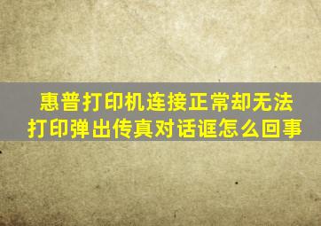 惠普打印机连接正常却无法打印弹出传真对话诓怎么回事