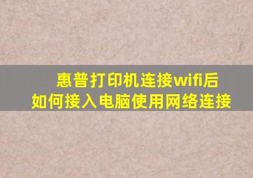 惠普打印机连接wifi后如何接入电脑使用网络连接