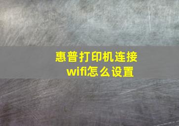 惠普打印机连接wifi怎么设置