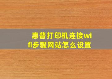 惠普打印机连接wifi步骤网站怎么设置