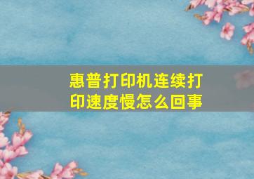 惠普打印机连续打印速度慢怎么回事