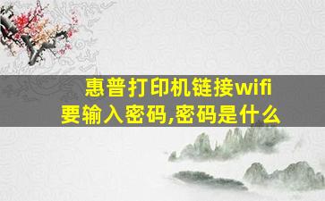 惠普打印机链接wifi要输入密码,密码是什么