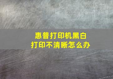 惠普打印机黑白打印不清晰怎么办