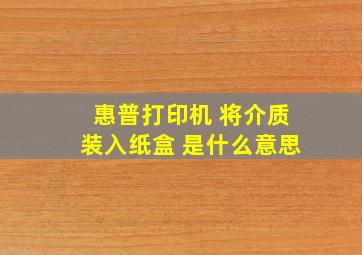 惠普打印机 将介质装入纸盒 是什么意思