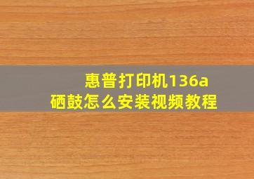 惠普打印机136a硒鼓怎么安装视频教程