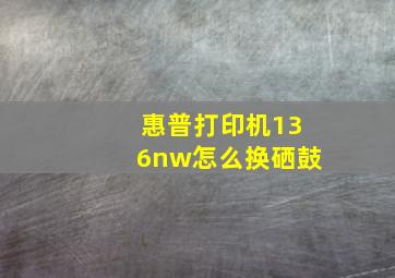 惠普打印机136nw怎么换硒鼓