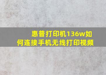 惠普打印机136w如何连接手机无线打印视频