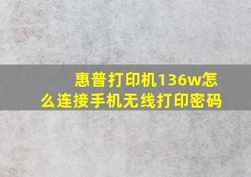 惠普打印机136w怎么连接手机无线打印密码