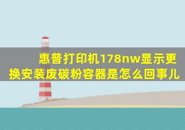 惠普打印机178nw显示更换安装废碳粉容器是怎么回事儿