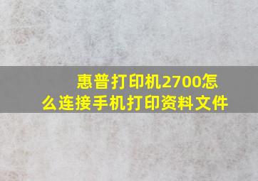 惠普打印机2700怎么连接手机打印资料文件