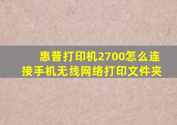 惠普打印机2700怎么连接手机无线网络打印文件夹