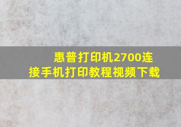 惠普打印机2700连接手机打印教程视频下载