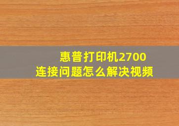 惠普打印机2700连接问题怎么解决视频