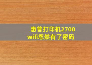 惠普打印机2700wifi忽然有了密码