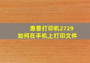 惠普打印机2729如何在手机上打印文件