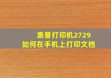 惠普打印机2729如何在手机上打印文档