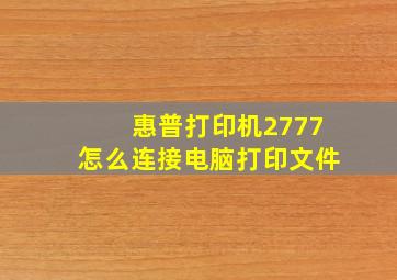 惠普打印机2777怎么连接电脑打印文件