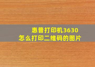 惠普打印机3630怎么打印二维码的图片