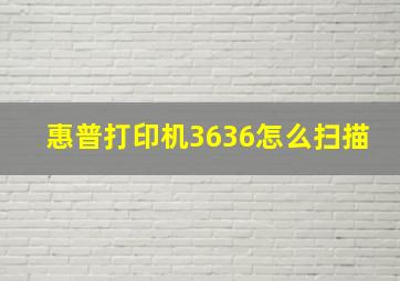 惠普打印机3636怎么扫描