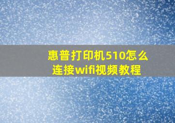 惠普打印机510怎么连接wifi视频教程