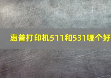 惠普打印机511和531哪个好