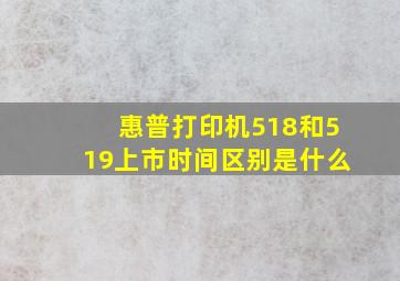 惠普打印机518和519上市时间区别是什么