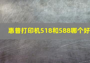 惠普打印机518和588哪个好