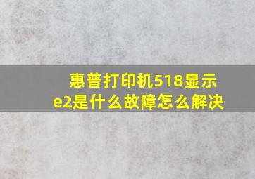 惠普打印机518显示e2是什么故障怎么解决