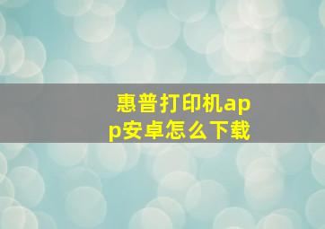 惠普打印机app安卓怎么下载