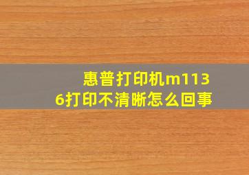 惠普打印机m1136打印不清晰怎么回事