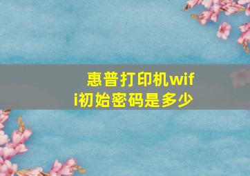 惠普打印机wifi初始密码是多少