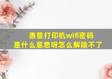 惠普打印机wifi密码是什么意思呀怎么解除不了