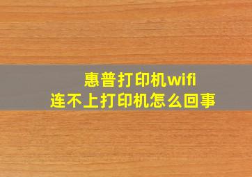 惠普打印机wifi连不上打印机怎么回事