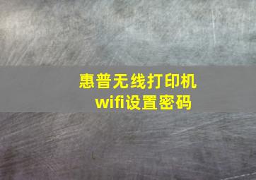 惠普无线打印机wifi设置密码