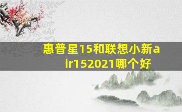 惠普星15和联想小新air152021哪个好