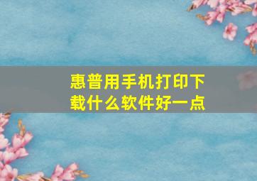 惠普用手机打印下载什么软件好一点