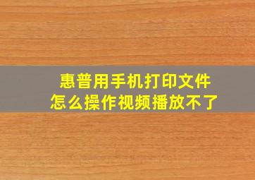 惠普用手机打印文件怎么操作视频播放不了