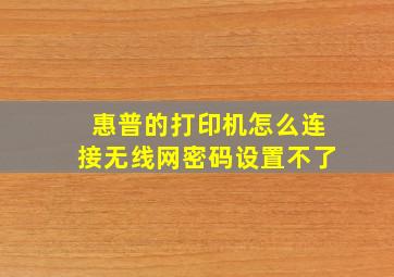 惠普的打印机怎么连接无线网密码设置不了