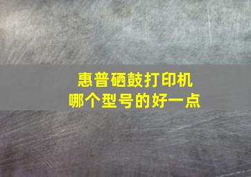 惠普硒鼓打印机哪个型号的好一点