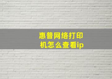 惠普网络打印机怎么查看ip