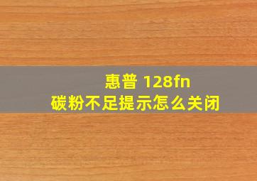 惠普 128fn 碳粉不足提示怎么关闭