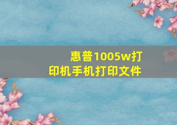 惠普1005w打印机手机打印文件